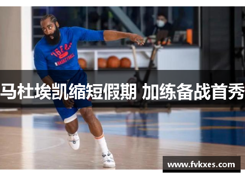 马杜埃凯缩短假期 加练备战首秀