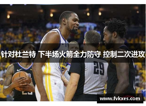 针对杜兰特 下半场火箭全力防守 控制二次进攻
